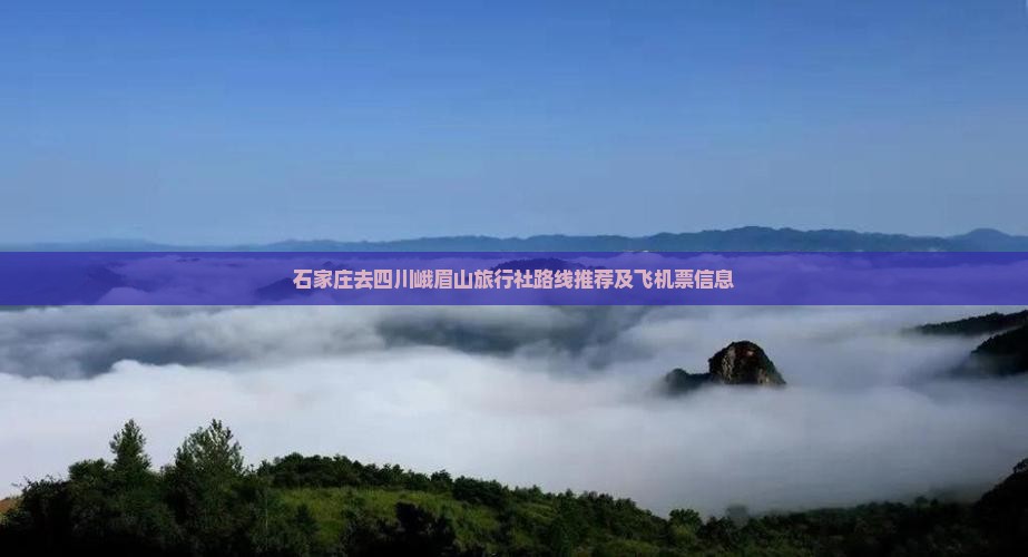 石家庄去四川峨眉山旅行社路线推荐及飞机票信息