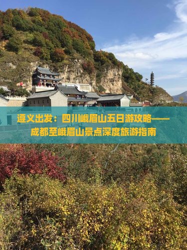 遵义出发：四川峨眉山五日游攻略——成都至峨眉山景点深度旅游指南