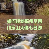 如何规划福州至四川乐山大佛七日游行程？解决交通与住宿痛点，解锁2023旅行新体验！