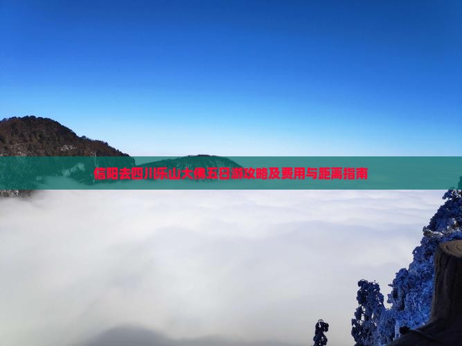 信阳去四川乐山大佛五日游攻略及费用与距离指南