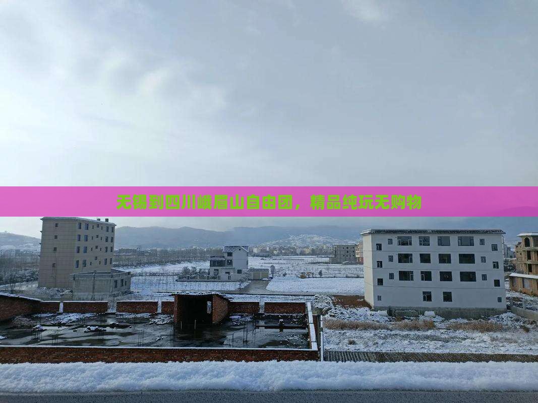 无锡到四川峨眉山自由团，精品纯玩无购物