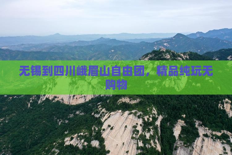 无锡到四川峨眉山自由团，精品纯玩无购物