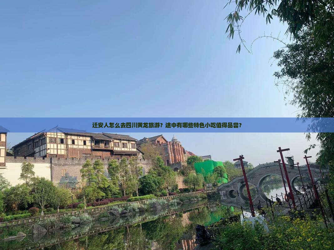 迁安人怎么去四川黄龙旅游？途中有哪些特色小吃值得品尝？