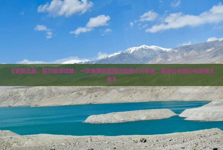 《安阳出发，四川旅游攻略：一次免费探索四川成都十大景点，自由行与旅行社咨询大全》