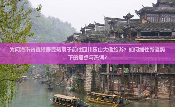 为何海南省直辖居民热衷于前往四川乐山大佛旅游？如何抓住新趋势下的痛点与热词？