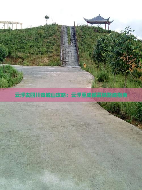 云浮去四川青城山攻略：云浮至成都高铁路线指南