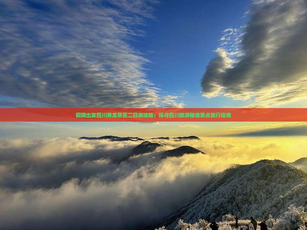 铜陵出发四川黄龙景区二日游攻略：探寻四川旅游秘境景点旅行指南