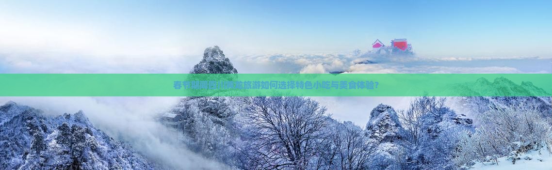 春节期间四川黄龙旅游如何选择特色小吃与美食体验？