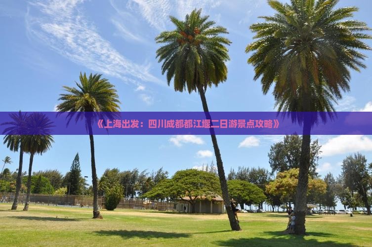 《上海出发：四川成都都江堰二日游景点攻略》