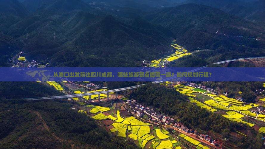 从海口出发前往四川成都，哪些旅游景点值得一游？如何规划行程？
