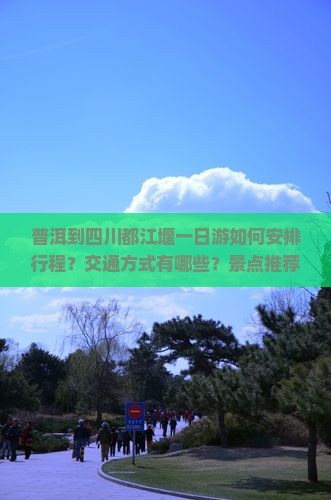 普洱到四川都江堰一日游如何安排行程？交通方式有哪些？景点推荐是哪些？