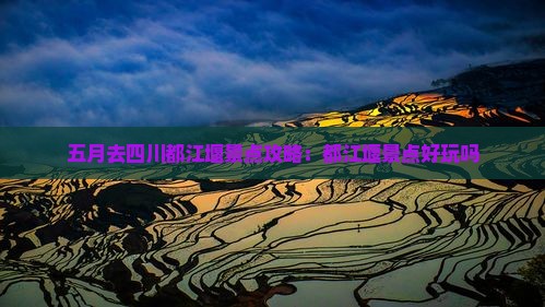 五月去四川都江堰景点攻略：都江堰景点好玩吗