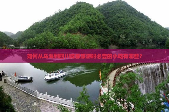如何从乌海到四川成都旅游时必尝的小吃有哪些？