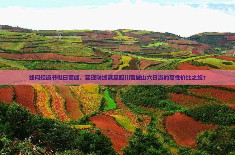 如何规避节假日高峰，实现防城港至四川青城山六日游的高性价比之旅？