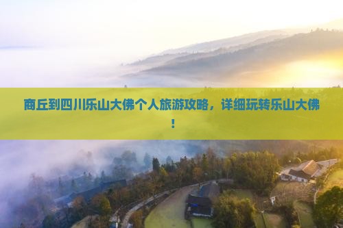 商丘到四川乐山大佛个人旅游攻略，详细玩转乐山大佛！