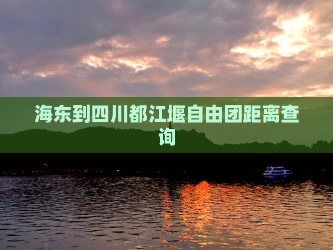海东到四川都江堰自由团距离查询