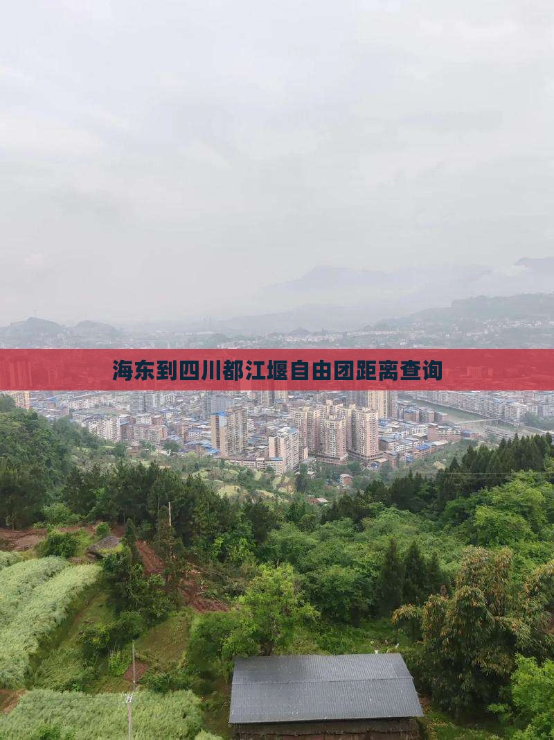 海东到四川都江堰自由团距离查询