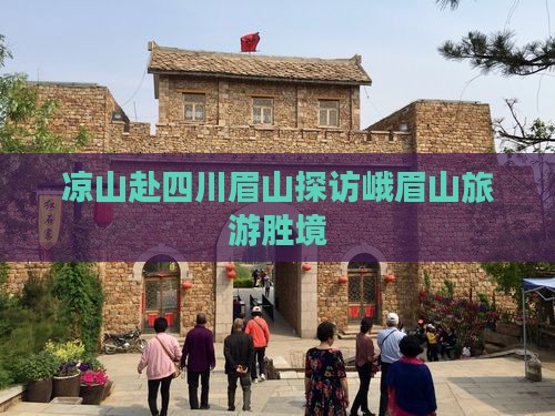 凉山赴四川眉山探访峨眉山旅游胜境