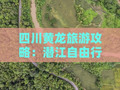 四川黄龙旅游攻略：潜江自由行指南