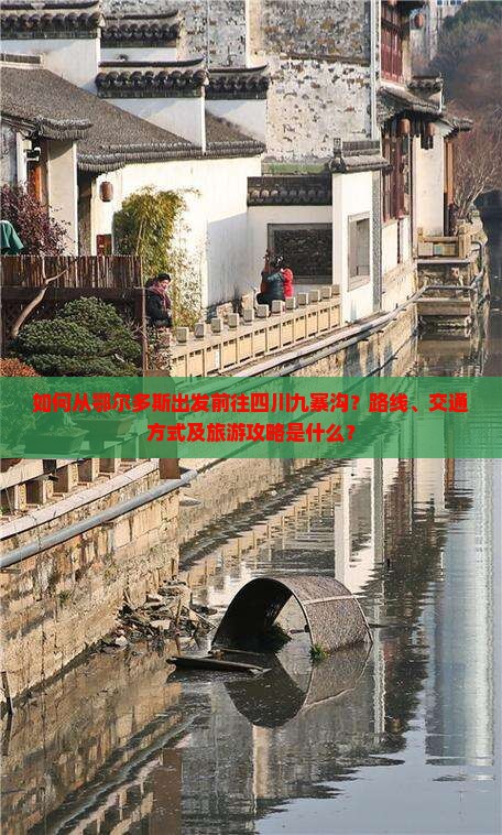 如何从鄂尔多斯出发前往四川九寨沟？路线、交通方式及旅游攻略是什么？