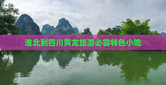 淮北到四川黄龙旅游必尝特色小吃