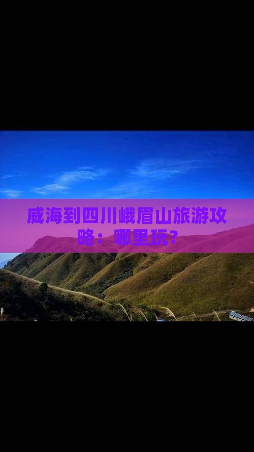 威海到四川峨眉山旅游攻略：哪里玩？