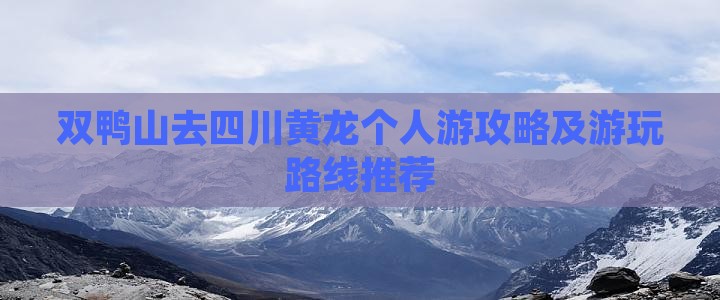 双鸭山去四川黄龙个人游攻略及游玩路线推荐