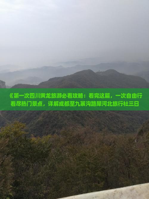 《第一次四川黄龙旅游必看攻略：看完这篇，一次自由行看尽热门景点，详解成都至九寨沟路犀河北旅行社三日游信息》