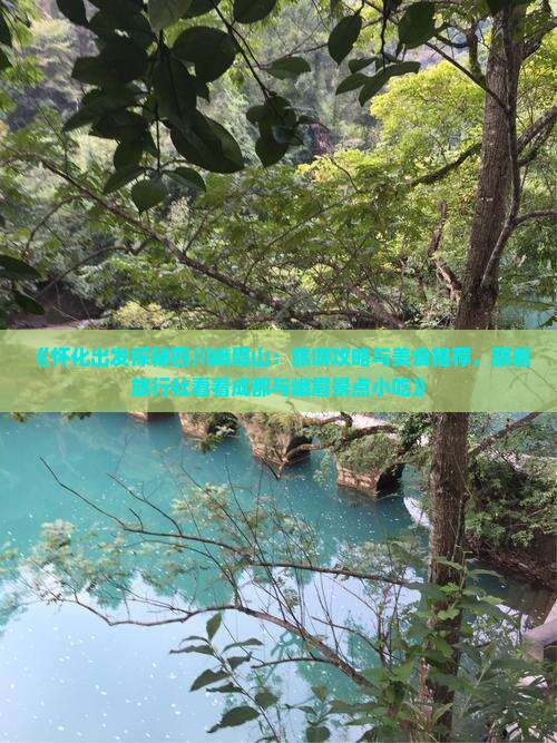 《怀化出发探秘四川峨眉山：旅游攻略与美食推荐，跟着旅行社看看成都与峨眉景点小吃》