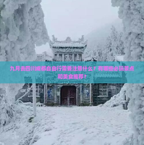 九月去四川成都自由行需要注意什么？有哪些必玩景点和美食推荐？