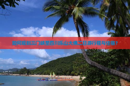 如何规划三门峡至四川乐山大佛二日游行程与住宿？