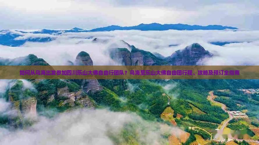 如何从乌海出发参加四川乐山大佛自由行团队？乌海至乐山大佛自由团行程、攻略及预订全指南