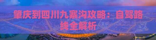 肇庆到四川九寨沟攻略：自驾路线全解析