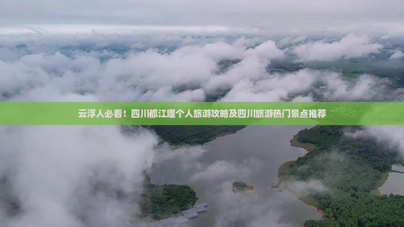 云浮人必看！四川都江堰个人旅游攻略及四川旅游热门景点推荐