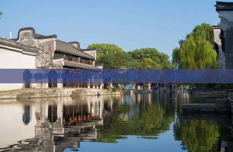 河源去四川峨眉山六日游怎么安排行程？需要多少费用？有哪些必看景点？
