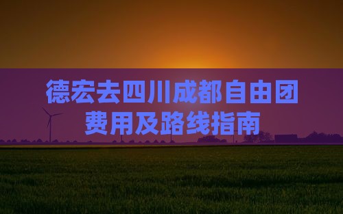 德宏去四川成都自由团费用及路线指南