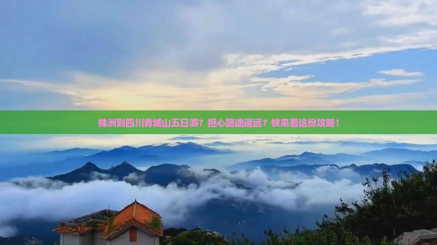 株洲到四川青城山五日游？担心路途遥远？快来看这份攻略！
