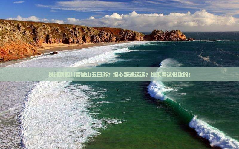 株洲到四川青城山五日游？担心路途遥远？快来看这份攻略！