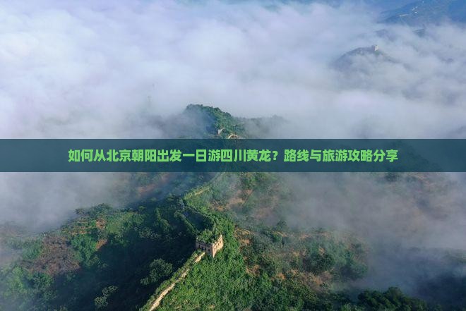 如何从北京朝阳出发一日游四川黄龙？路线与旅游攻略分享