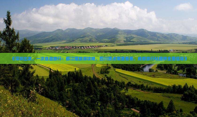《深圳出发，一次自由旅行：都江堰旅游攻略，四川景点哪里看看，成都旅行社提供全面信息》