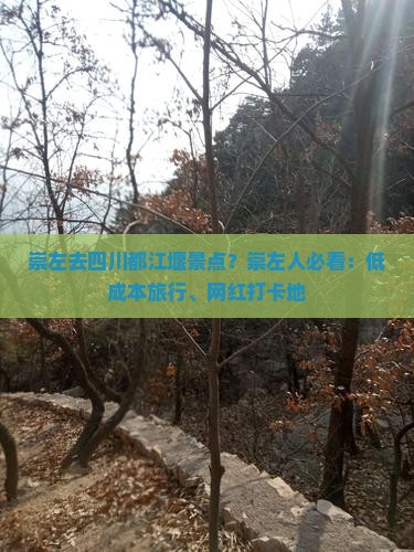 崇左去四川都江堰景点？崇左人必看：低成本旅行、网红打卡地