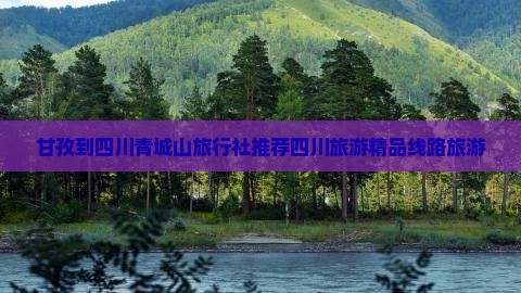 甘孜到四川青城山旅行社推荐四川旅游精品线路旅游