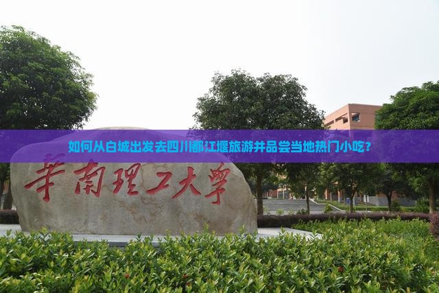 如何从白城出发去四川都江堰旅游并品尝当地热门小吃？