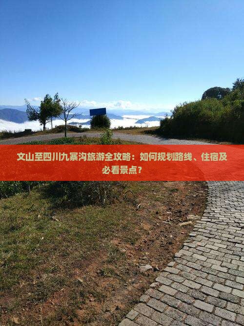 文山至四川九寨沟旅游全攻略：如何规划路线、住宿及必看景点？