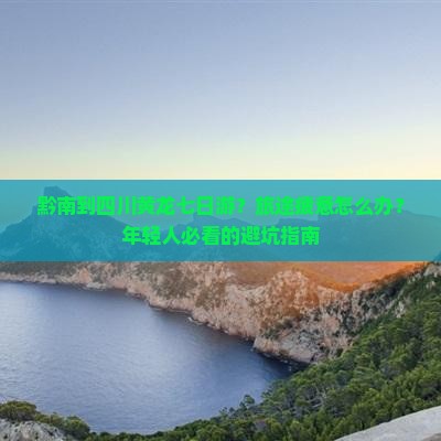 黔南到四川黄龙七日游？旅途疲惫怎么办？年轻人必看的避坑指南
