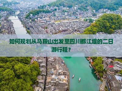 如何规划从马鞍山出发至四川都江堰的二日游行程？