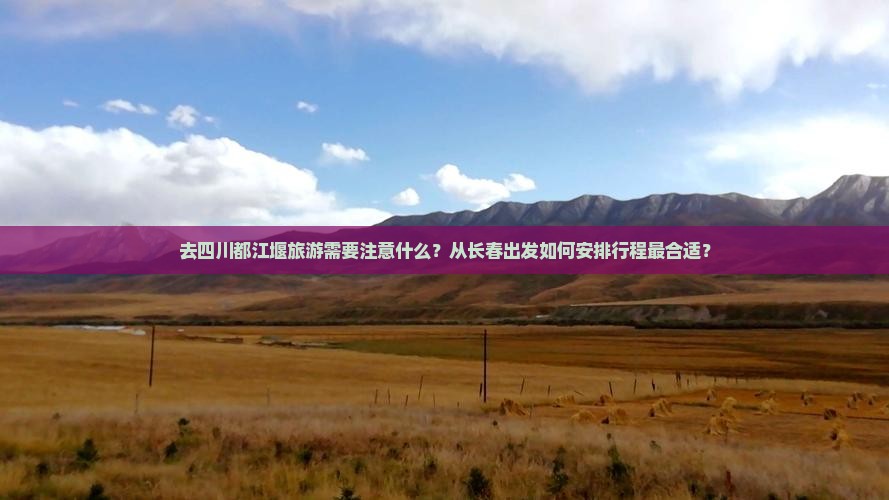 去四川都江堰旅游需要注意什么？从长春出发如何安排行程最合适？