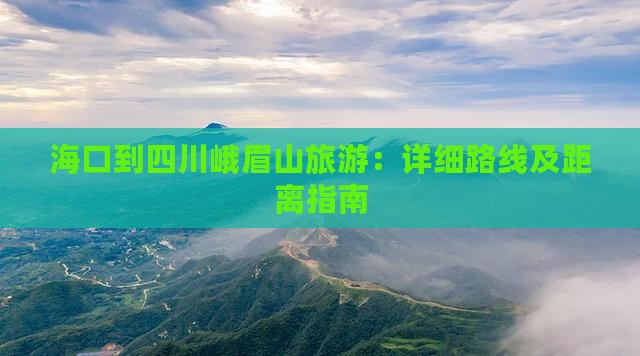 海口到四川峨眉山旅游：详细路线及距离指南