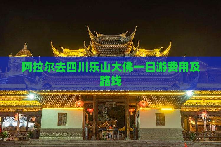 阿拉尔去四川乐山大佛一日游费用及路线