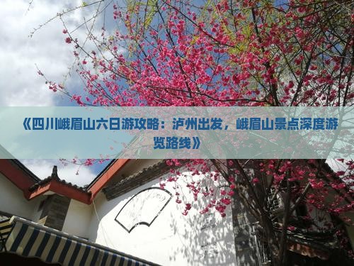 《四川峨眉山六日游攻略：泸州出发，峨眉山景点深度游览路线》